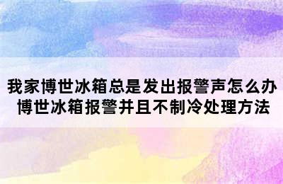 我家博世冰箱总是发出报警声怎么办 博世冰箱报警并且不制冷处理方法